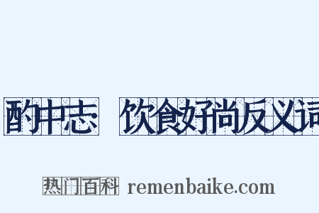 酌中志·饮食好尚反义词是什么意思的图片